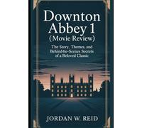 Downton Abbey 1 (Movie Review): The Story, Themes, and Behind-the-Scenes Secrets of a Beloved Classic