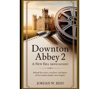 Downton Abbey 2: A New Era (Movie Review): Behind the Scenes, Storylines, and Legacy of the Crawley Family’s Next Chapter