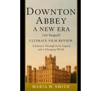 Downton Abbey: A New Era (1st Sequel) Ultimate Film Review: A Journey Through Love, Legacy, and a Changing World (Downton Abbey: The Complete Film ... to A New Era and the 2025 Grand Finale)