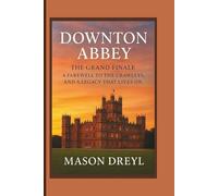 Downton Abbey: The Grand Finale - A Farewell to the Crawleys, And a Legacy That Lives On