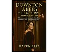 Downton Abbey: The Grand Finale - Movie Review: A Comprehensive Analysis of the Final Chapter of the Crawley Family Saga