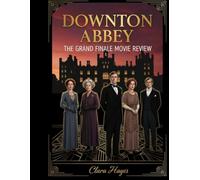 Downton Abbey: The Grand Finale Movie Review: Un guide complet sur les coulisses, la production et les prochaines étapes