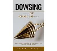 Dowsing: Discovering The Science And Spirit Of Dowsing (how To Access