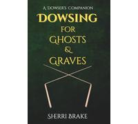 Dowsing for Ghosts & Graves: A Dowser's Companion