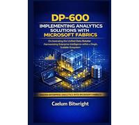 DP-600 Implementing Analytics Solutions with Microsoft Fabrics: Orchestrating the Unified Data Estate: Harmonizing Enterprise Intelligence within a Single, Scalable Ecosystem (The Caelum Protocol)