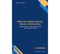 DPDP Act: India's Digital Privacy Revolution: A Complete Guide to India’s Digital Personal Data Protection Act, 2023 2025
