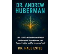 Dr. Andrew Huberman: The Science-Backed Guide to Brain Optimization, Supplements, Lab-Tested Habits, and Performance Tools
