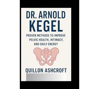 Dr. Arnold Kegel: Proven Methods to Improve Pelvic Health, Intimacy, and Daily Energy