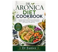 DR. ARONICA DIET COOKBOOK: A Science-Based Guide to Nutrient-Dense Recipes, Healthy Aging, Gut Health, Metabolic Wellness, and Longevity Through Food