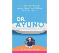 Dr. Ayuno: Aprende cómo ayunar para ganar más salud, perder grasa y rejuvenecer al mismo tiempo