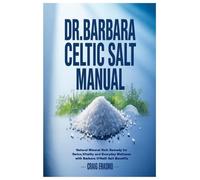 Dr. Barbara Celtic Salt Manual: Natural Mineral Rich Remedy for Detox,Vitality and Everyday Wellness with Barbara O'Neill Salt Benefits