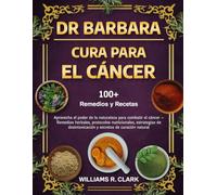DR. BARBARA - CURA PARA EL CÁNCER: Aprovecha el poder de la naturaleza para combatir el cáncer - Remedios herbales, protocolos nutricionales, ... y secretos de curación natural