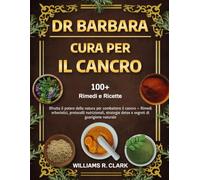 DR. BARBARA - CURA PER IL CANCRO: Sfrutta il potere della natura per combattere il cancro - Rimedi erboristici, protocolli nutrizionali, strategie detox e segreti di guarigione naturale