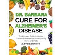 Dr. Barbara Cure For Alzheimer's Disease: The Ultimate Guide To Healing Alzheimer's Disease Naturally Using Herbs And Diets