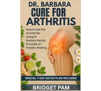 Dr. Barbara Cure for Arthritis: How to Get Rid of Arthritis Using the Dr Barbara Herbal Principle of Holistic Healing