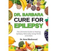 Dr. Barbara Cure For Epilepsy: The Ultimate Guide To Healing Epilepsy Naturally Using Herbs And Diets