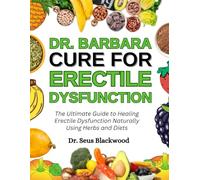 Dr. Barbara Cure For Erectile Dysfunction: The Ultimate Guide To Healing Erectile Dysfunction Naturally Using Herbs And Diets