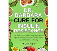 Dr. Barbara Cure For Insulin Resistance: The Ultimate Guide To Using Plant-Based Natural Recipes, Remedies And Diets For Insulin Resistance Healing
