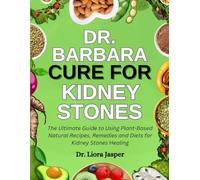 Dr. Barbara Cure For Kidney Stones: The Ultimate Guide To Using Plant-Based Natural Recipes, Remedies And Diets For Kidney Stones Healing