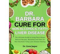 Dr. Barbara Cure For Non-Alcoholic Fatty Liver Disease: The Ultimate Guide To Using Plant-Based Natural Recipes, Remedies And Diets For Non-Alcoholic Fatty Liver Disease Healing