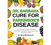 Dr. Barbara Cure For Parkinson's Disease: The Ultimate Guide To Healing Parkinson's Disease Naturally Using Herbs And Diets