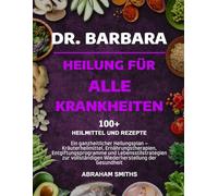 DR. BARBARA - HEILUNG FÜR ALLE KRANKHEITEN: Ein ganzheitlicher Heilungsplan - Kräuterheilmittel, Ernährungstherapien, Entgiftungsprogramme und ... Wiederherstellung der Gesundheit