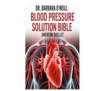 DR. BARBARA O’NEILL BLOOD PRESSURE SOLUTION BIBLE: A Comprehensive Guide to Natural Strategies, Scientific Insights, and Lifestyle Solutions for Achieving Lasting Blood Pressure Balance