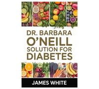 DR. BARBARA O’NEILL SOLUTION FOR DIABETES: 200+ Natural Remedies From Nature’s Pharmacy: Barbara O’Neill’s Herbal And Nutritional Collection For Treating And Curing Diabetes Safely And Effectively