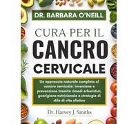 Dr. Barbara O'Neill Cura Per Il Cancro Cervicale: Un approccio naturale completo al cancro cervicale: inversione e prevenzione tramite rimedi ... e strategie di stile di vita olistico