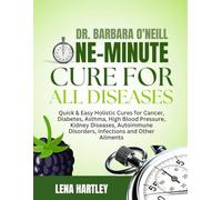 DR. BARBARA O'NEILL ONE-MINUTE CURE FOR ALL DISEASES: Quick & Easy Holistic Cures For Cancer, Diabetes, Asthma, High Blood Pressure, Kidney Diseases, ... Disorders, Infections And Other Ailments