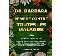 DR. BARBARA - REMÈDE CONTRE TOUTES LES MALADIES: Un plan de guérison holistique - Remèdes à base de plantes, cures nutritionnelles, programmes de ... mode de vie pour restaurer une santé totale