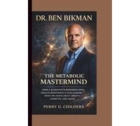 DR. BEN BIKMAN: The Metabolic Mastermind: How A Scientist's Research Into Insulin Resistance Is Challenging What We Know About Obesity, Diabetes, and Aging
