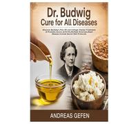 DR. BUDWIG CURE FOR ALL DISEASES: Discover Budwig’s Flax Oil and Cottage Cheese Treatment of Prostate,Cancer,Arthritis,Multiple Sclerosis,Heart Disease Include Secret Diet Protocols