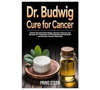 DR. BUDWIG CURE FOR CANCER: Unlock Flaxseed Oil/Cottage Cheese Protocols and Recipes for Treatment of Prostate,Skin,Breast,Brain and Ovarian Cancers Naturally