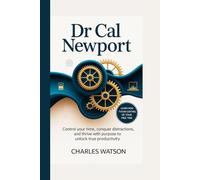 Dr. Cal Newport: Control Your Time, Conquer Distractions, and Thrive with Purpose to Unlock True Productivity