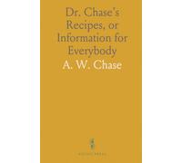 Dr. Chase’s Recipes, or Information for Everybody: An Invaluable Collection of About Eight Hundred Practical Recipes