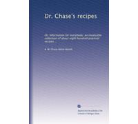 Dr. Chase's recipes: Or, Information for everybody: an invaluable collection of about eight hundred practical recipes ...