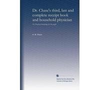 Dr. Chase's third, last and complete receipt book and household physician: Or, Practical knowledge for the people