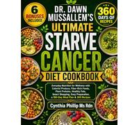 DR. DAWN MUSSALLEM’S ULTIMATE STARVE CANCER DIET COOKBOOK: Everyday Nutrition for Wellness with Colorful Produce, Fiber-Rich Foods, Plant Proteins, ... a 160-Day Meal Plan & 360 Recipes