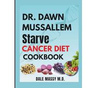DR. DAWN MUSSALLEM STARVE CANCER DIET COOKBOOK: Whole-Food Plant-Based Anti-Inflammatory Recipes and Meal Plans for Recovery Support, Strength, and Lifelong Wellness