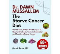 Dr. Dawn Mussallem The Starve Cancer Diet: Plant-Based, Whole-food Recipes to Nourish the body, Calm Inflammation and Reclaim Lifelong Energy
