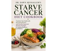 DR. DAWN MUSSALLEM'S STARVE CANCER DIET COOKBOOK: Transform Your Health with Nourishing Recipes and Clinically Supported Nutrition Strategies for Healing, Resilience, and Wellness