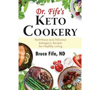 Dr. Fife’s Keto Cookery: Nutritious and Delicious Ketogenic Recipes for Healthy Living