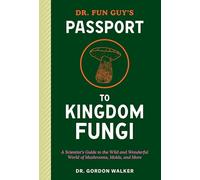 Dr. Fun Guy's Passport to Kingdom Fungi: A Scientist's Guide to the Wild and Wonderful World of Mushrooms, Molds, and More