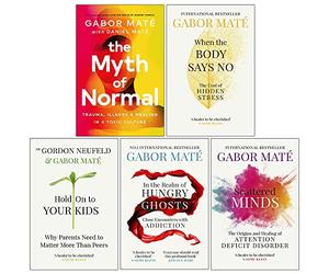 Dr Gabor Maté 5 Books Collection Set (When the Body Says No, Hold on to Your Kids, In the Realm of Hungry Ghosts, Scattered Minds & The Myth of Normal)