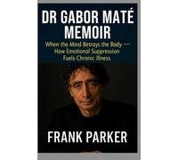 DR GABOR MATÉ MEMOIR: When the Mind Betrays the Body - How Emotional Suppression Fuels Chronic Illness