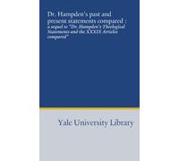 Dr. Hampden's past and present statements compared :: a sequel to "Dr. Hampden's Theological Statements and the XXXIX Articles compared"