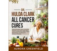 Dr Hulda Clark All Cancer Cures: Natural Parasite Detox Cleansing and the Truth About Alternative Cancer Treatments, Hidden Risks, Bold Claims, and What the Evidence Reveals