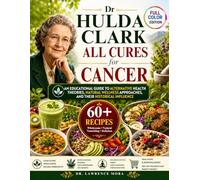 Dr Hulda Clark All Cures For Cancer: An Educational Guide to Alternative Health Theories, Natural Wellness Approaches, and Their Historical Influence