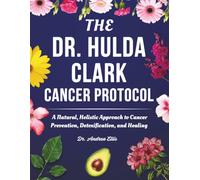 Dr Hulda Clark Cancer Protocol: A Natural, Holistic Approach to Cancer Prevention, Detoxification, and Healing